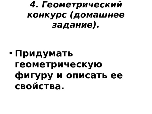 4. Геометрический конкурс (домашнее задание).        Придумать геометрическую фигуру и описать ее свойства.   