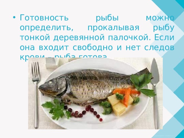 Готовность рыбы можно определить, прокалывая рыбу тонкой деревянной палочкой. Если она входит свободно и нет следов крови – рыба готова. 