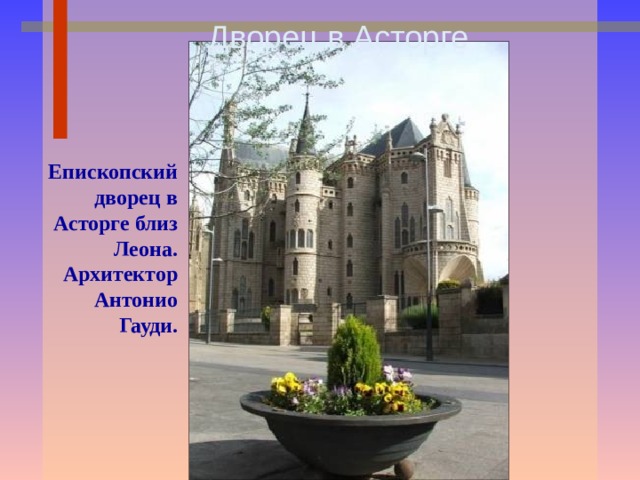 Дворец в Асторге  Епископский дворец в Асторге близ Леона. Архитектор Антонио Гауди. 