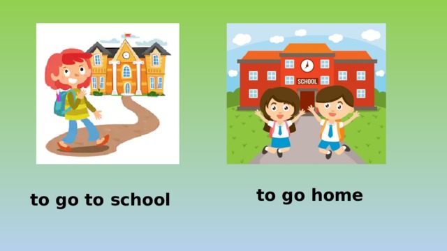 to go home to go to school 