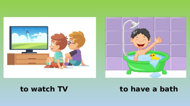 to watch TV to have a bath 