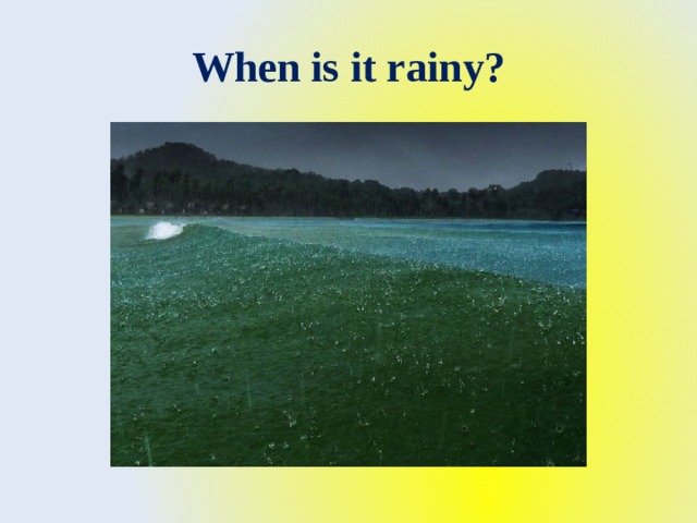 When is it rainy? 