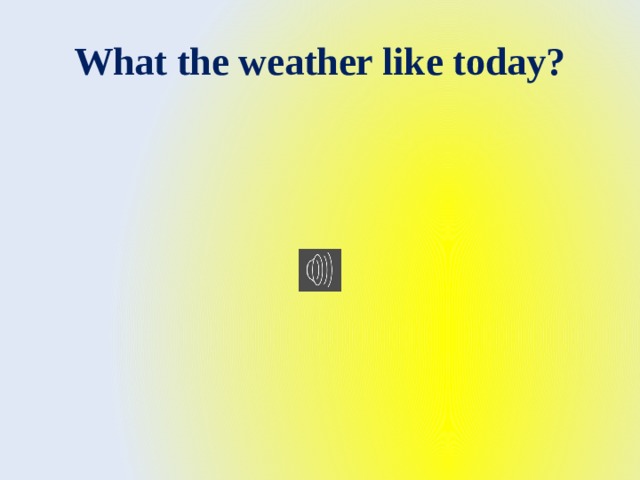 What the weather like today? 