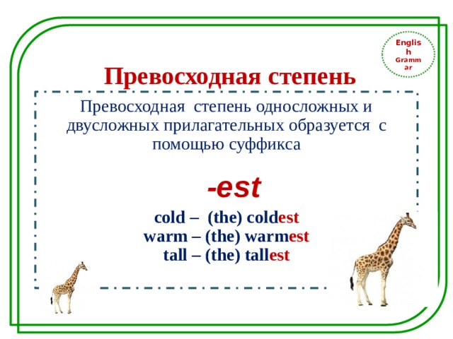 English Grammar Превосходная степень Превосходная степень односложных и двусложных прилагательных образуется с помощью суффикса  -est cold – (the) cold est warm – (the) warm est tall – (the) tall est  