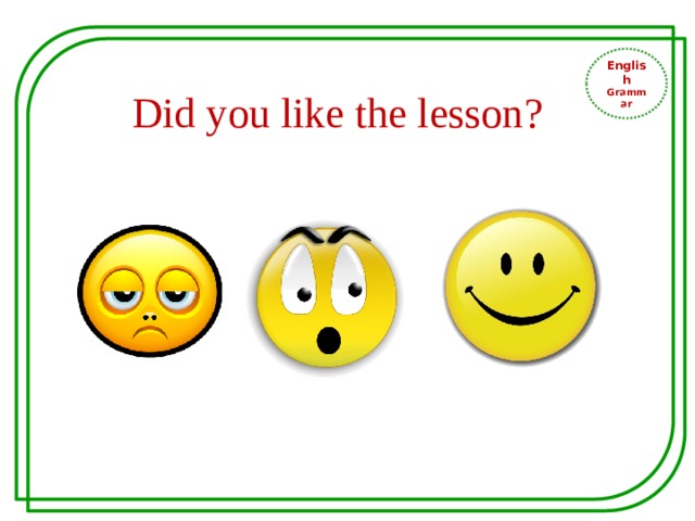 English Grammar Did you like the lesson? 