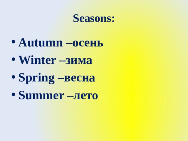 Seasons: Autumn –осень Winter –зима Spring –весна Summer –лето 