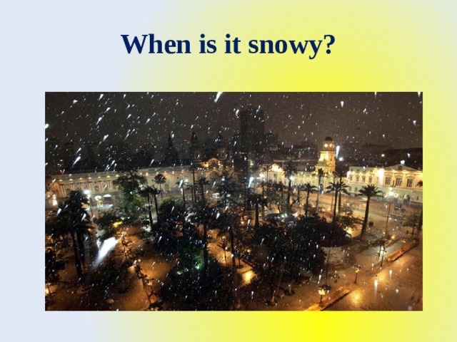 When is it snowy? 