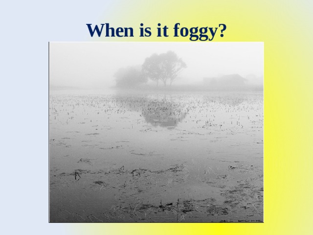 When is it foggy? 