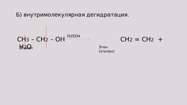 Б) внутримолекулярная дегидратация. H 2 SO 4 CH 3 – CH 2 – OH CH 2 = CH 2 + H 2 O Этен (этилен) Этанол 