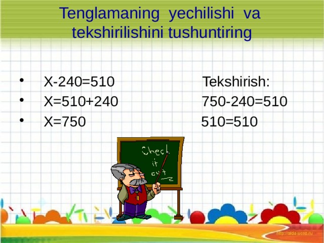 Tenglamaning yechilishi va tekshirilishini tushuntiring  X-240=510 Tekshirish:  X=510+240 750-240=510  X=750 510=510 