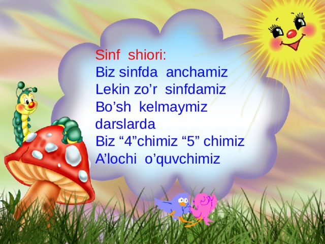 Sinf shiori:  Biz sinfda anchamiz  Lekin zo’r sinfdamiz  Bo’sh kelmaymiz darslarda  Biz “4”chimiz “5” chimiz  A’lochi o’quvchimiz 