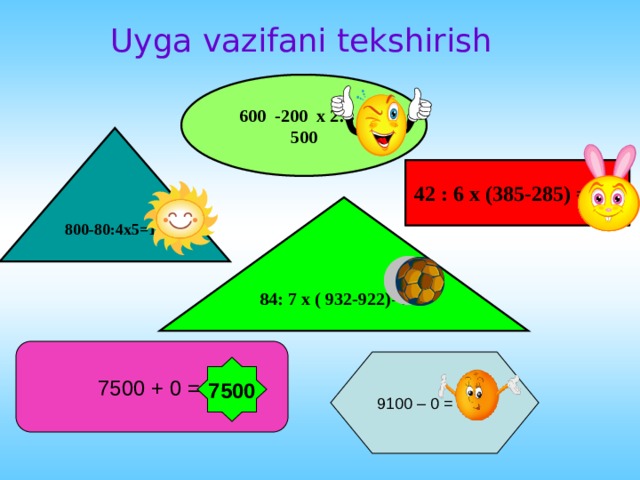 Uyga vazifani tekshirish 600 -200 x 2:4 = 500 800-80:4x5=10 42 : 6 x (385-285) =700 84: 7 x ( 932-922)=120 7500 + 0 = 9100 – 0 = 9100 7500 