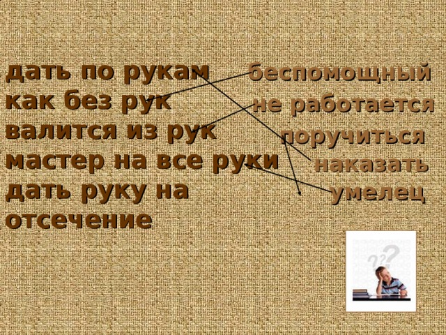 дать по рукам как без рук валится из рук мастер на все руки дать руку на отсечение беспомощный не работается поручиться наказать умелец 