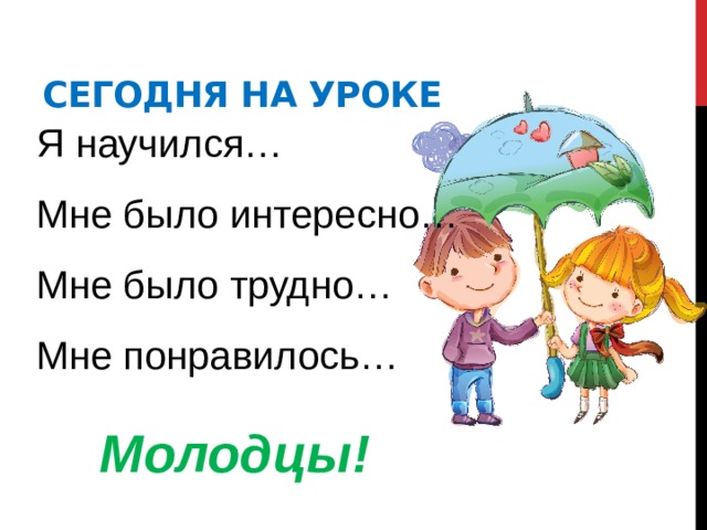 Сегодня на уроке Я научился… Мне было интересно… Мне было трудно… Мне понравилось… Молодцы! 