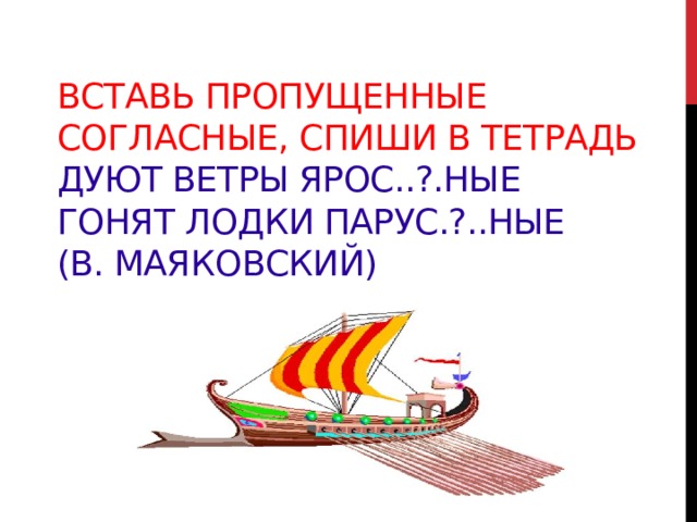 Вставь пропущенные согласные, спиши в тетрадь  Дуют ветры ярос..?.ные  Гонят лодки парус.?..ные  (В. Маяковский)  