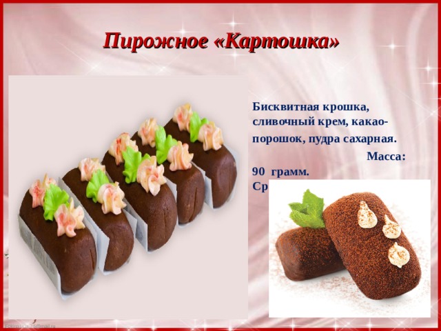 Пирожное «Картошка» Бисквитная крошка, сливочный крем, какао-порошок, пудра сахарная.  Масса: 90 грамм.  Срок годности: 120 часов.   