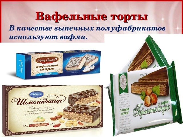 Вафельные торты В качестве выпечных полуфабрикатов используют вафли. 
