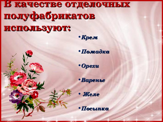 В качестве отделочных полуфабрикатов используют: Крем  Помадка  Орехи  Варенье   Желе  Посыпка 