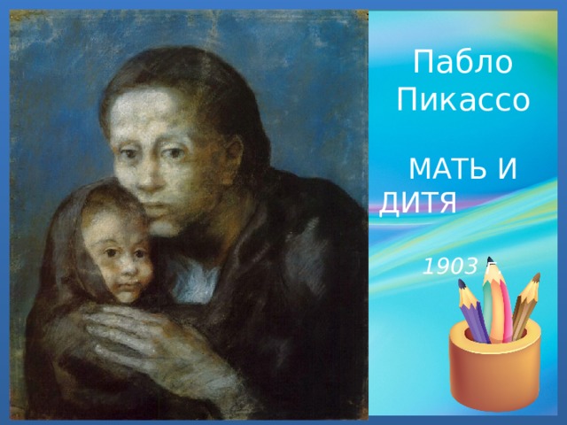 Пабло Пикассо   МАТЬ И ДИТЯ 1903 г. 