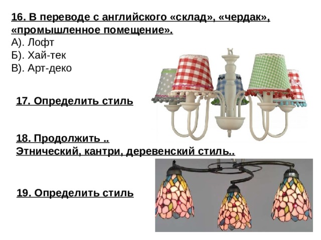 16. В переводе с английского «склад», «чердак», «промышленное помещение». А). Лофт Б). Хай-тек В). Арт-деко 17. Определить стиль 18. Продолжить .. Этнический, кантри, деревенский стиль..  19. Определить стиль 