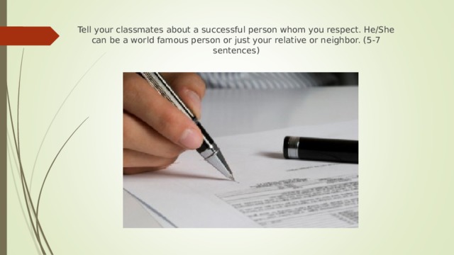 Tell your classmates about a successful person whom you respect. He/She can be a world famous person or just your relative or neighbor. (5-7 sentences) 