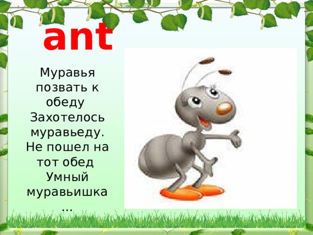  ant  Муравья позвать к обеду  Захотелось муравьеду.  Не пошел на тот обед  Умный муравьишка … 