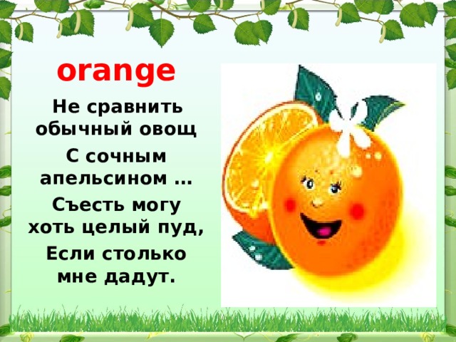 orange   Не сравнить обычный овощ С сочным апельсином … Съесть могу хоть целый пуд, Если столько мне дадут.  