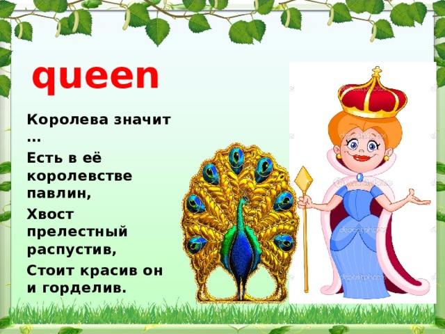 queen Королева значит … Есть в её королевстве павлин, Хвост прелестный распустив, Стоит красив он и горделив. 