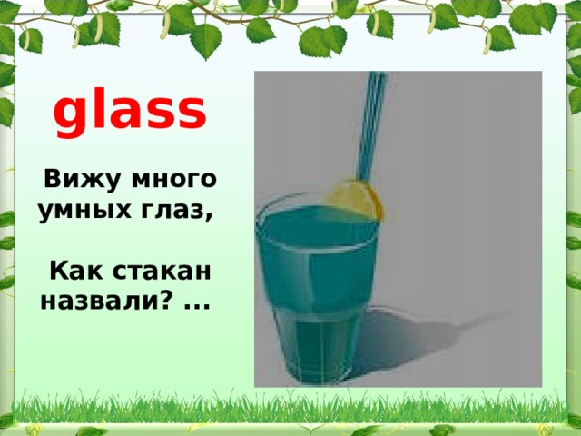 glass Вижу много умных глаз,   Как стакан назвали? ...   