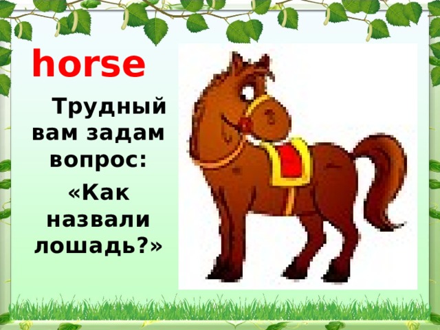 horse          Трудный вам задам вопрос: «Как назвали лошадь?»    