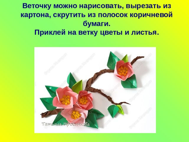 Веточку можно нарисовать, вырезать из картона, скрутить из полосок коричневой бумаги.  Приклей на ветку цветы и листья.   