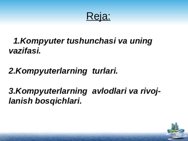 Rеjа:   1.Kompyuter tushunchasi va uning vazifasi.   2.Kompyuterlarning turlari.   3.Kompyuterlarning avlodlari va rivoj- lanish bosqichlari.   