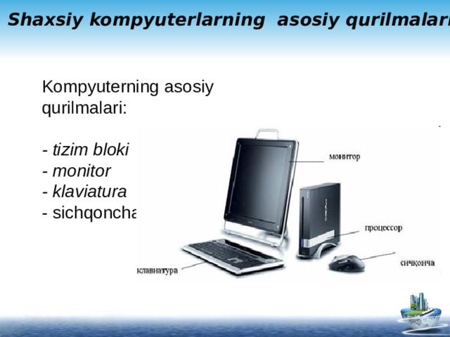 Shaxsiy kompyuterlarning  asosiy qurilmalari Kompyuterning asosiy qurilmalari: - tizim bloki - monitor - klaviatura - sichqoncha   