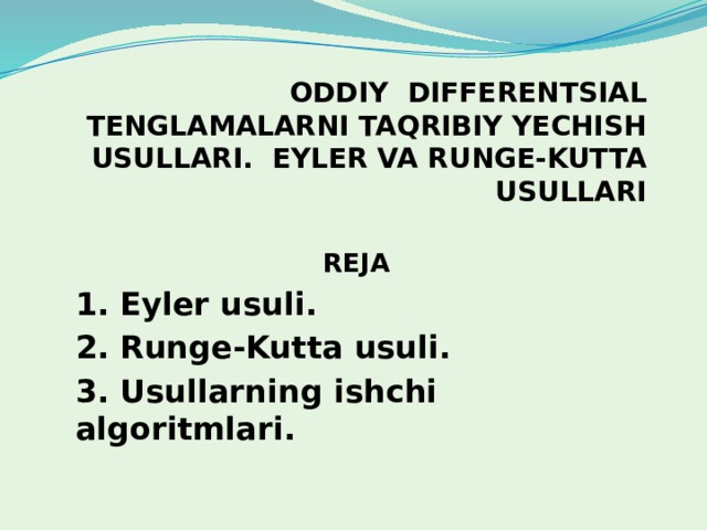 ODDIY DIFFERENTSIAL TENGLAMALARNI TAQRIBIY YECHISH USULLARI. EYLER VA RUNGE-KUTTA USULLARI   REJA 1. Eyler usuli. 2. Runge-Kutta usuli. 3. Usullarning ishchi algoritmlari.  