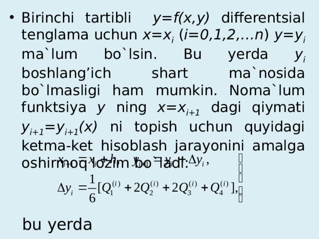 Birinchi tartibli y=f(x,y) differentsial tenglama uchun x=x i  ( i=0,1,2,…n ) y=y i  ma`lum bo`lsin. Bu yerda y i  boshlang’ich shart ma`nosida bo`lmasligi ham mumkin. Noma`lum funktsiya y ning x=x i+1 dagi qiymati y i+1 =y i+1 (x) ni topish uchun quyidagi ketma-ket hisoblash jarayonini amalga oshirmoq lozim bo`ladi: bu yerda 