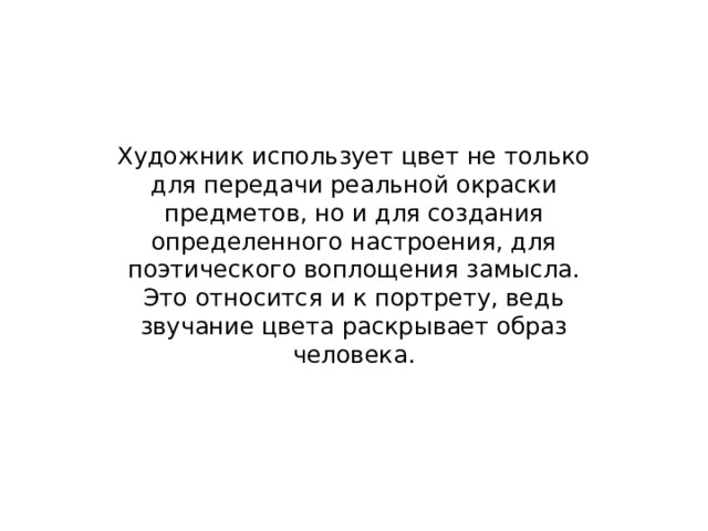 Художник использует цвет не только для передачи реальной окраски предметов, но и для создания определенного настроения, для поэтического воплощения замысла. Это относится и к портрету, ведь звучание цвета раскрывает образ человека. 