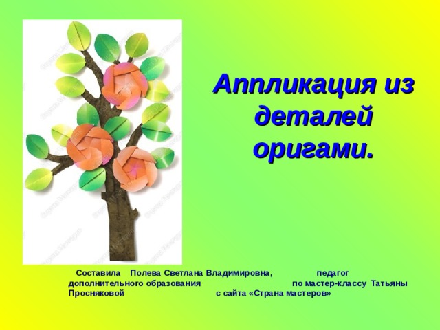  Аппликация из деталей оригами.      Составила  Полева Светлана  Владимировна, педагог дополнительного образования  по мастер-классу Татьяны Просняковой с сайта «Страна мастеров»   