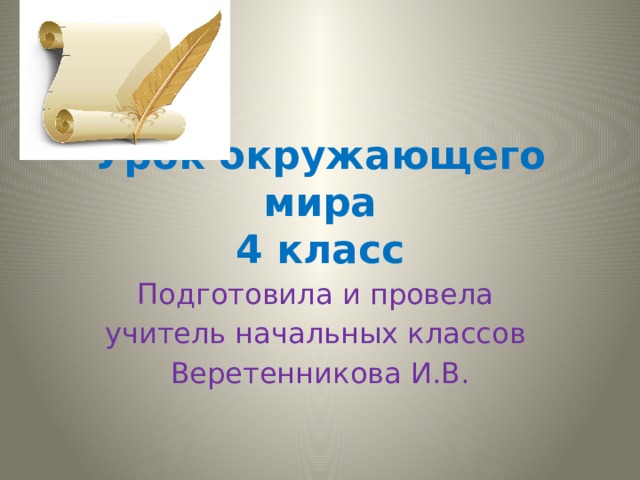 Урок окружающего мира  4 класс Подготовила и провела учитель начальных классов Веретенникова И.В. 