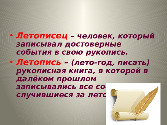 Летописец  – человек, который записывал достоверные события в свою рукопись. Летопись – (лето-год, писать) рукописная книга, в которой в далёком прошлом записывались все события, случившиеся за лето. 