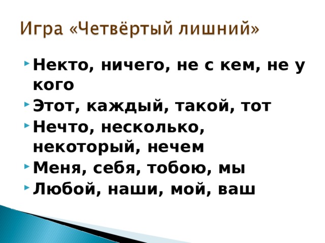 Некто, ничего, не с кем, не у кого Этот, каждый, такой, тот Нечто, несколько, некоторый, нечем Меня, себя, тобою, мы Любой, наши, мой, ваш 