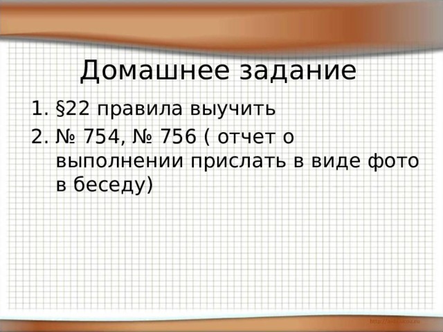 Домашнее задание §22 правила выучить 2. № 754, № 756 ( отчет о выполнении прислать в виде фото в беседу) 