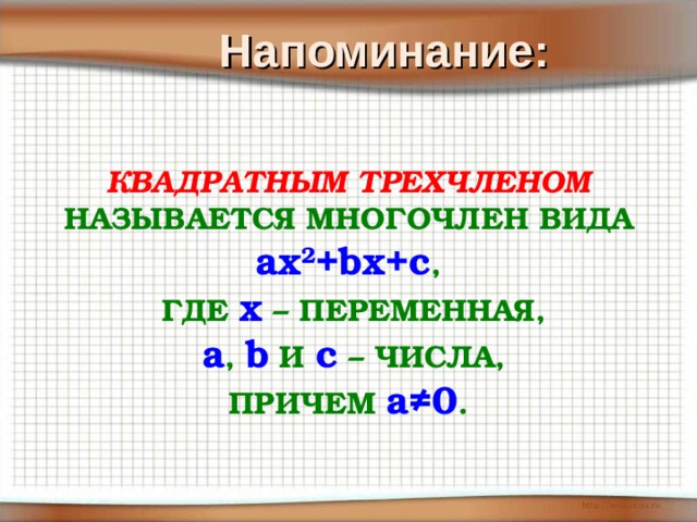Напоминание: КВАДРАТНЫМ ТРЕХЧЛЕНОМ НАЗЫВАЕТСЯ МНОГОЧЛЕН ВИДА ax 2 +bx+c ,  ГДЕ x  – ПЕРЕМЕННАЯ,  a ,  b  И  с  – ЧИСЛА, ПРИЧЕМ a ≠0 .  