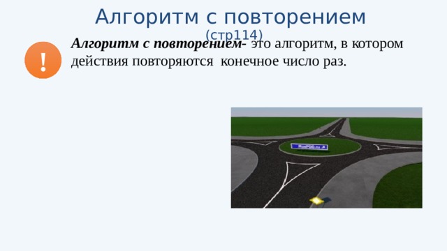 Алгоритм с повторением (стр114) Алгоритм с повторением- это алгоритм, в котором действия повторяются конечное число раз.  ! 