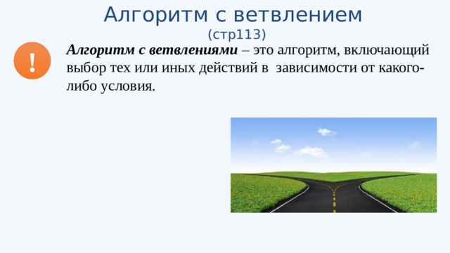 Алгоритм с ветвлением (стр113) Алгоритм с ветвлениями – это алгоритм, включающий выбор тех или иных действий в зависимости от какого-либо условия. ! 