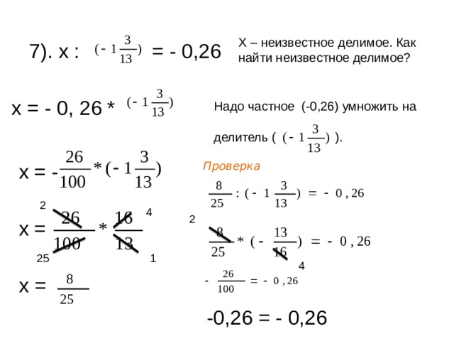 Х – неизвестное делимое. Как найти неизвестное делимое? 7). х : = - 0,26 х = - 0, 26 * Надо частное (-0,26) умножить на делитель ( ). Проверка х = - 2 4 2 х = 1 25 4 х = -0,26 = - 0,26 