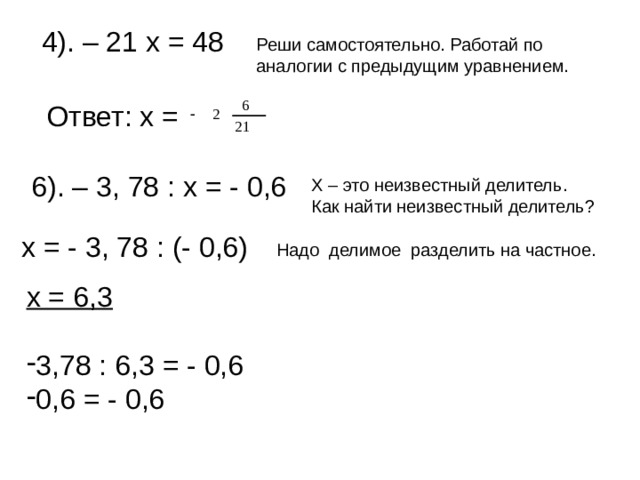 4). – 21 х = 48 Реши самостоятельно. Работай по аналогии с предыдущим уравнением. Ответ: х = 6). – 3, 78 : х = - 0,6 Х – это неизвестный делитель. Как найти неизвестный делитель? х = - 3, 78 : (- 0,6) Надо делимое разделить на частное. х = 6,3  3,78 : 6,3 = - 0,6 0,6 = - 0,6 