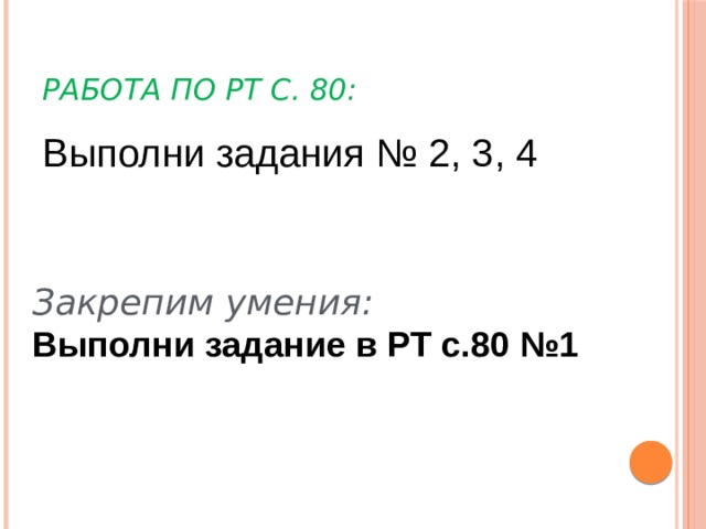 Работа по РТ с. 80: Выполни задания № 2, 3, 4 Закрепим умения: Выполни задание в РТ с.80 №1 