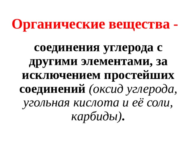 Органические вещества - соединения углерода с другими элементами, за исключением простейших соединений (оксид углерода, угольная кислота и её соли, карбиды) . 