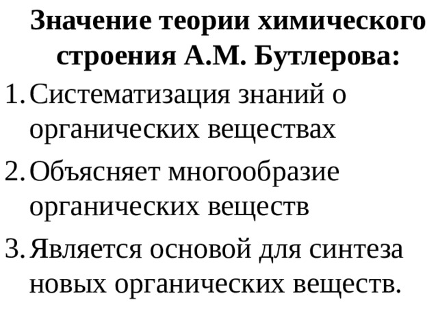 Значение теории химического строения А.М. Бутлерова: Систематизация знаний о органических веществах Объясняет многообразие органических веществ Является основой для синтеза новых органических веществ. 