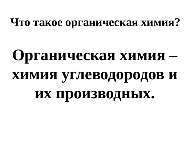 Что такое органическая химия? Органическая химия – химия углеводородов и их производных.  